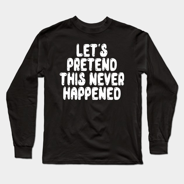 Let s Pretend This Never Happened Long Sleeve T-Shirt by MZeeDesigns